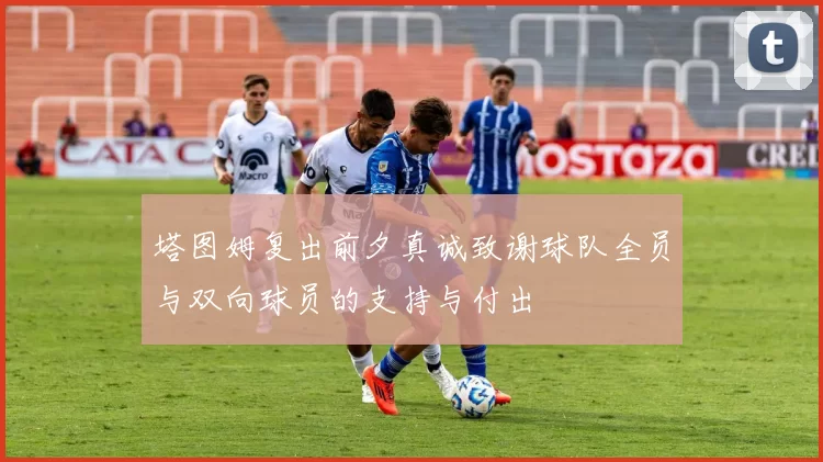 塔图姆复出前夕真诚致谢球队全员与双向球员的支持与付出