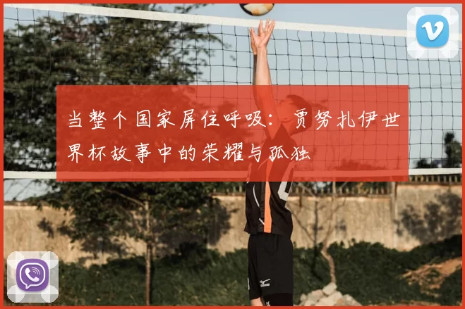 当整个国家屏住呼吸:贾努扎伊世界杯故事中的荣耀与孤独