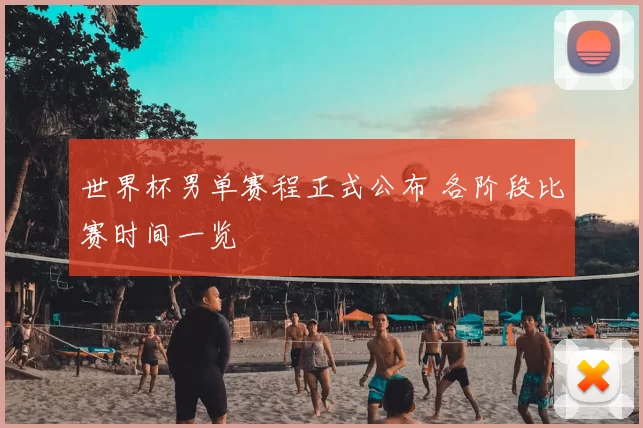 世界杯男单赛程正式公布 各阶段比赛时间一览