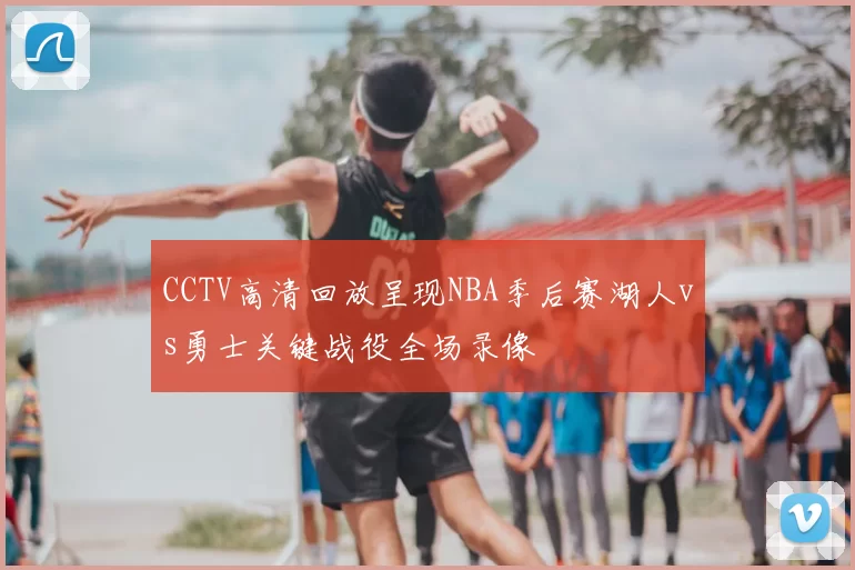 CCTV高清回放呈现NBA季后赛湖人vs勇士关键战役全场录像