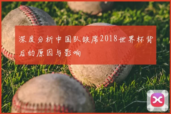 深度分析中国队缺席2018世界杯背后的原因与影响