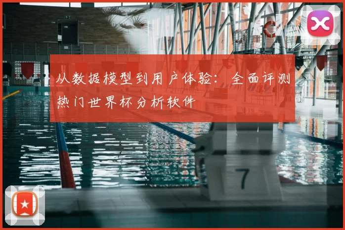 从数据模型到用户体验：全面评测热门世界杯分析软件