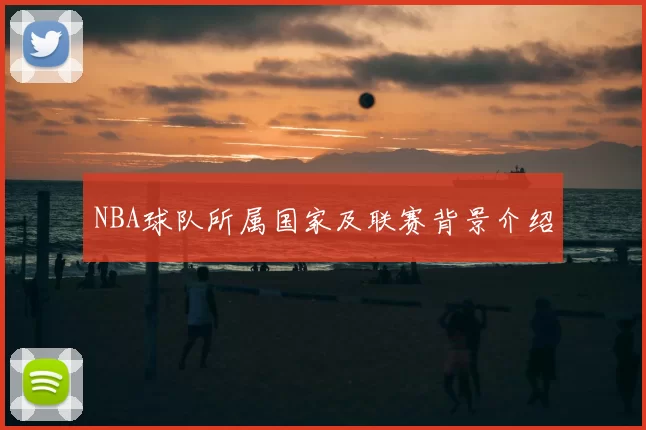 NBA球队所属国家及联赛背景介绍