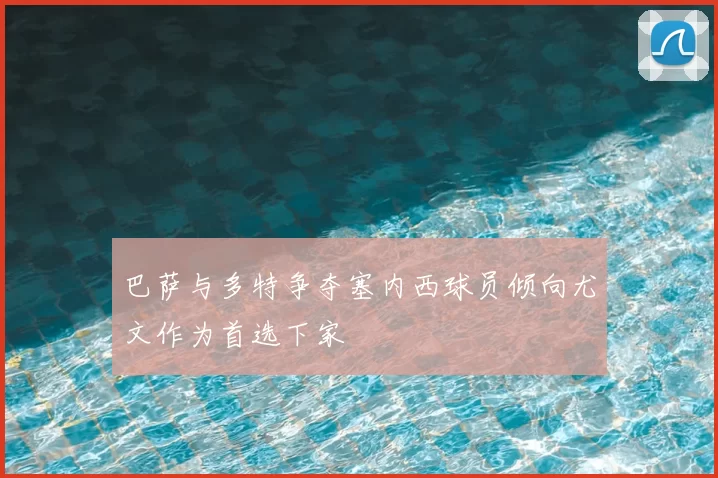 巴萨与多特争夺塞内西球员倾向尤文作为首选下家