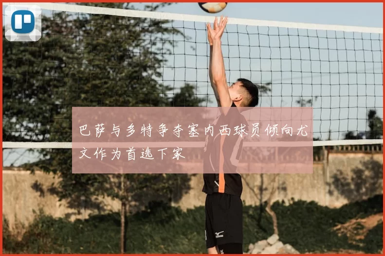 巴萨与多特争夺塞内西球员倾向尤文作为首选下家