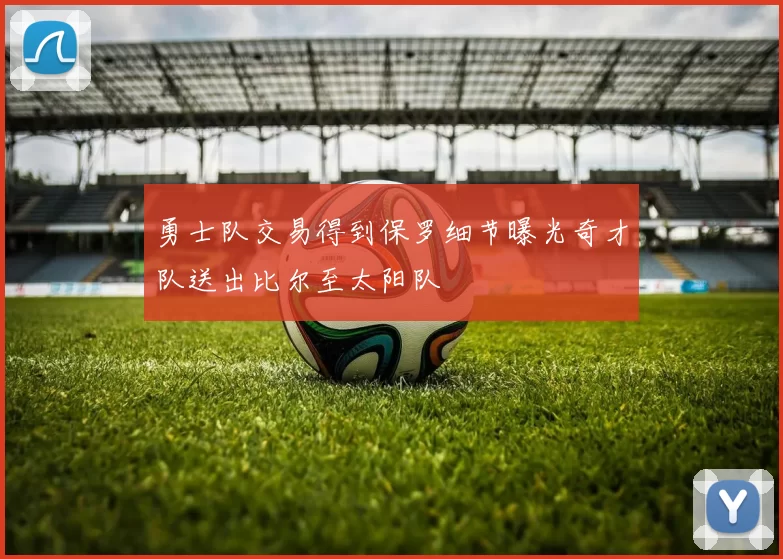 勇士队交易得到保罗细节曝光奇才队送出比尔至太阳队