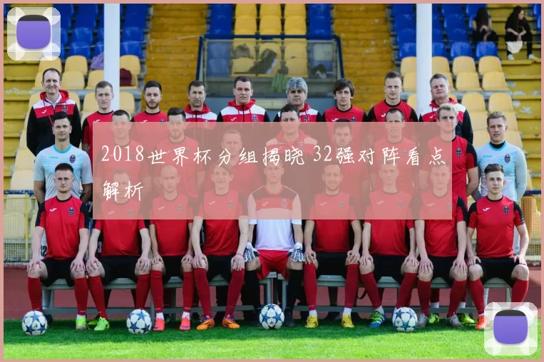 2018世界杯分组揭晓 32强对阵看点解析