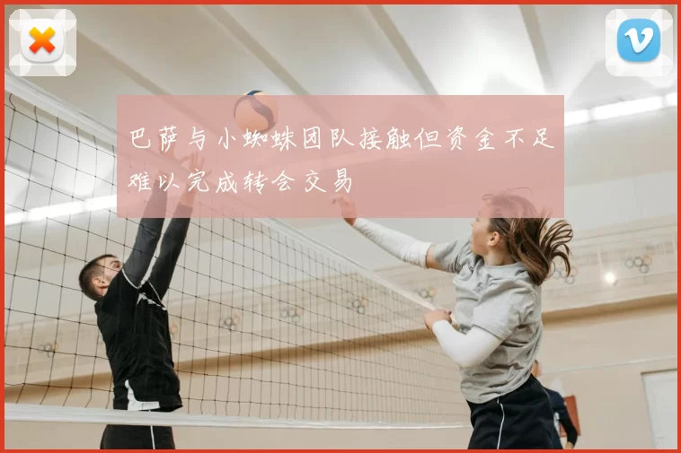 巴萨与小蜘蛛团队接触但资金不足难以完成转会交易