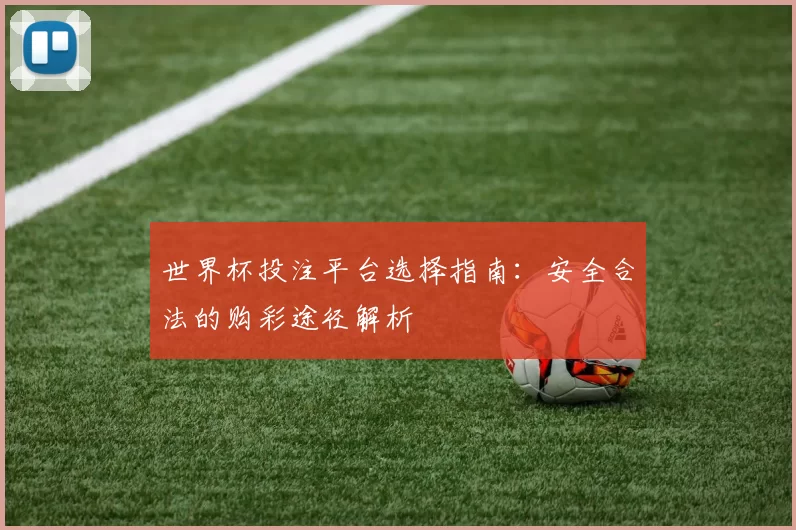 世界杯投注平台选择指南：安全合法的购彩途径解析