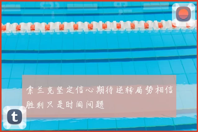 索兰克坚定信心期待逆转局势相信胜利只是时间问题