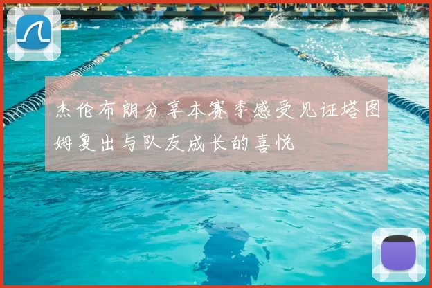 杰伦布朗分享本赛季感受见证塔图姆复出与队友成长的喜悦