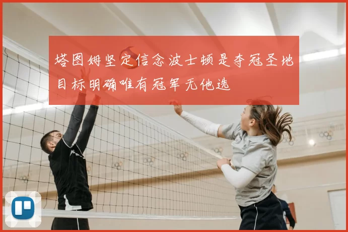 塔图姆坚定信念波士顿是夺冠圣地目标明确唯有冠军无他选