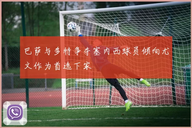 巴萨与多特争夺塞内西球员倾向尤文作为首选下家