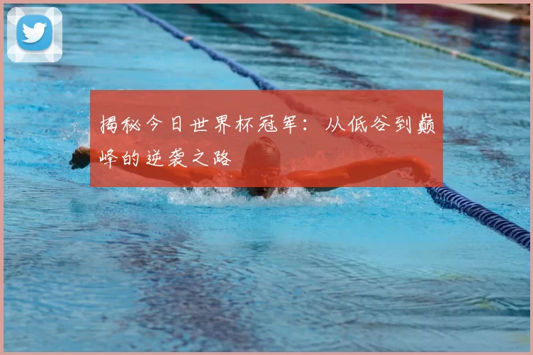 揭秘今日世界杯冠军:从低谷到巅峰的逆袭之路