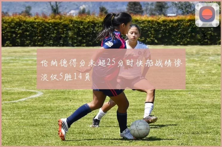 伦纳德得分未超25分时快船战绩惨淡仅5胜14负