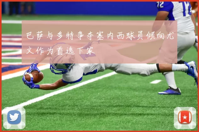 巴萨与多特争夺塞内西球员倾向尤文作为首选下家