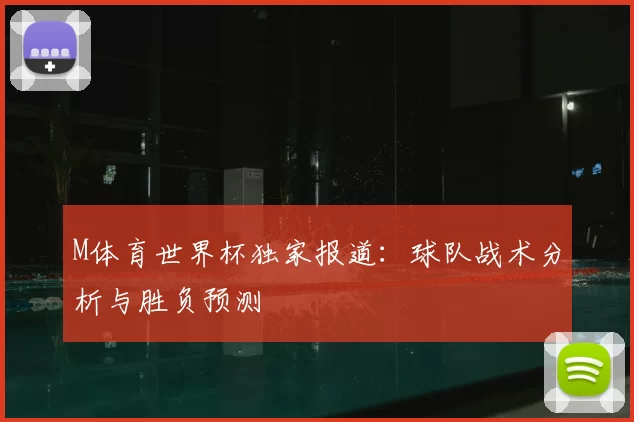 M体育世界杯独家报道：球队战术分析与胜负预测