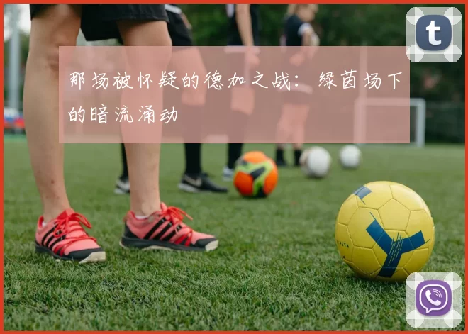 那场被怀疑的德加之战:绿茵场下的暗流涌动