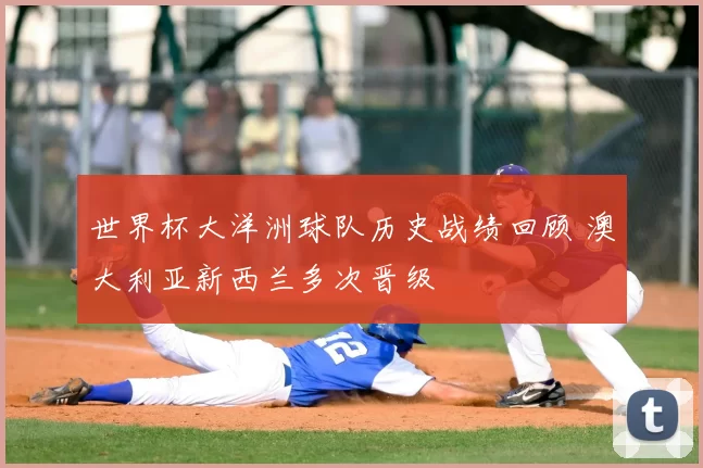 世界杯大洋洲球队历史战绩回顾 澳大利亚新西兰多次晋级