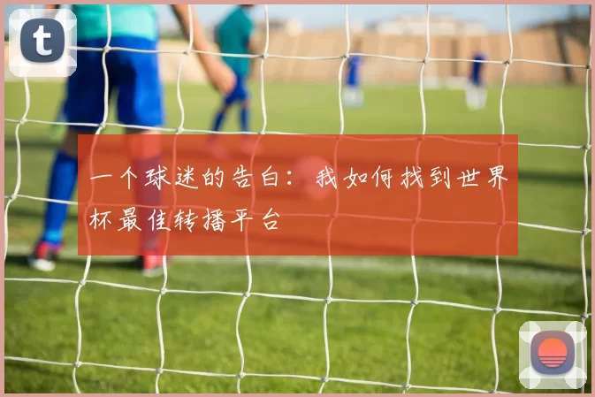 一个球迷的告白：我如何找到世界杯最佳转播平台