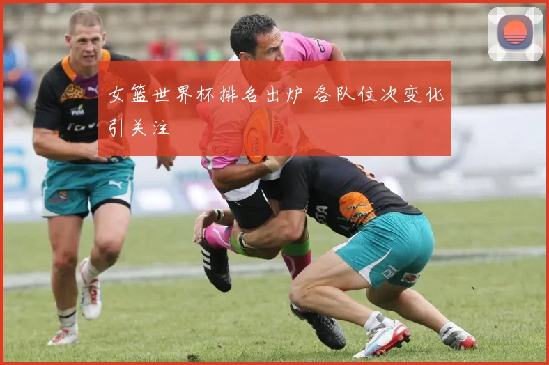 女篮世界杯排名出炉 各队位次变化引关注
