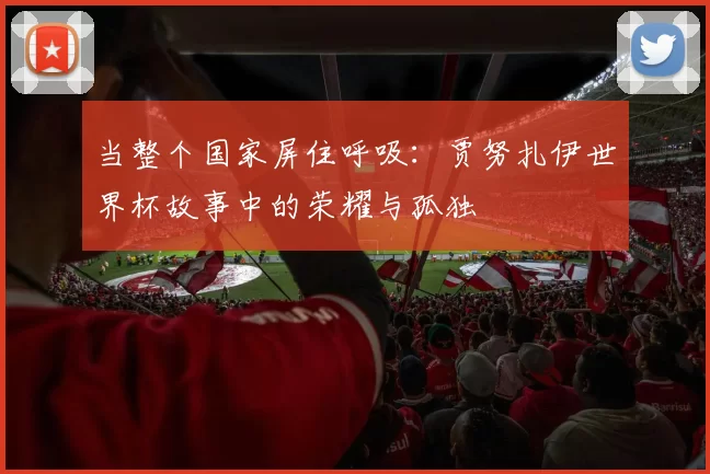 当整个国家屏住呼吸:贾努扎伊世界杯故事中的荣耀与孤独