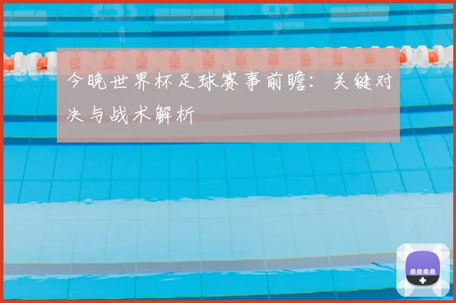 今晚世界杯足球赛事前瞻：关键对决与战术解析