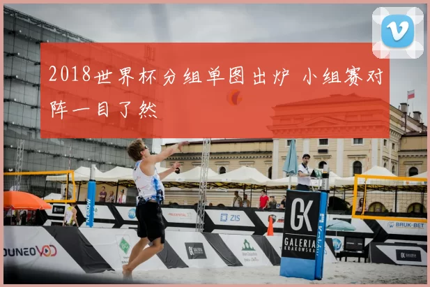 2018世界杯分组单图出炉 小组赛对阵一目了然