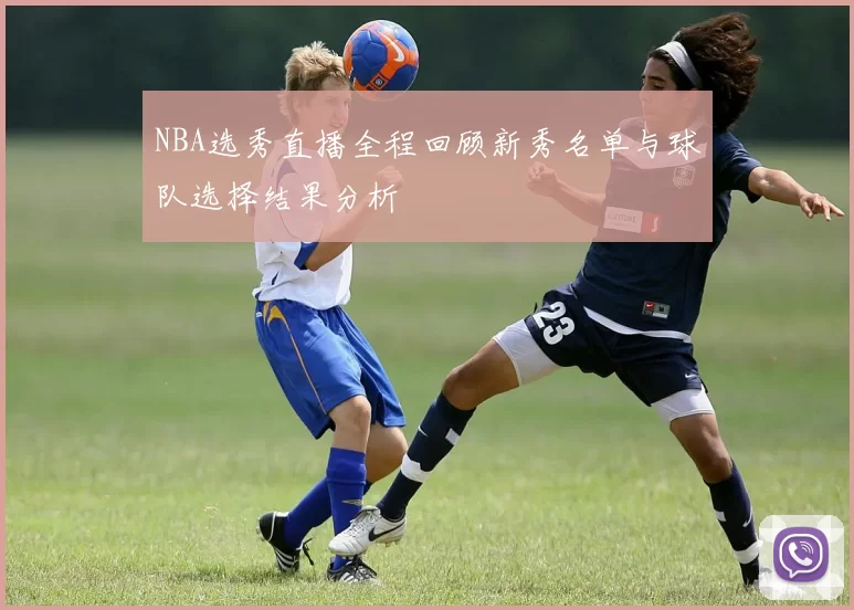NBA选秀直播全程回顾新秀名单与球队选择结果分析