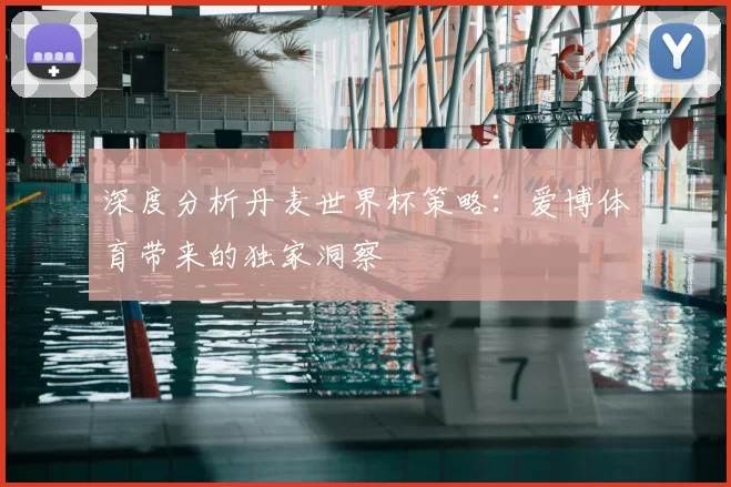 深度分析丹麦世界杯策略:爱博体育带来的独家洞察