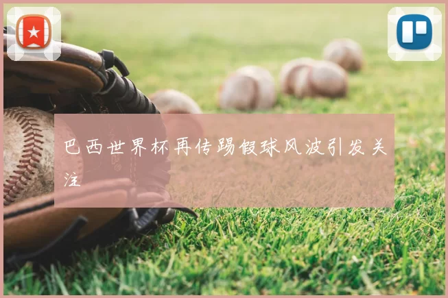 巴西世界杯再传踢假球风波引发关注