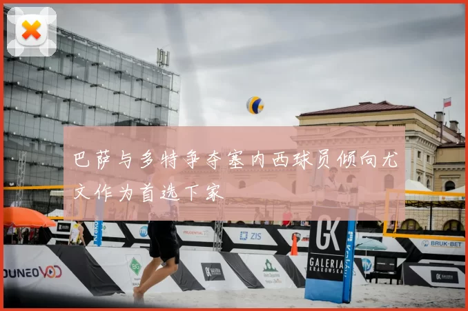 巴萨与多特争夺塞内西球员倾向尤文作为首选下家