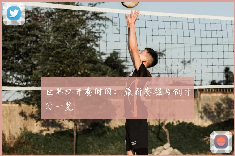 世界杯开赛时间:最新赛程与倒计时一览