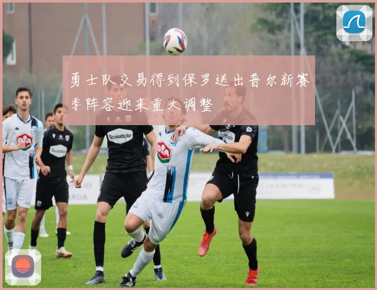 勇士队交易得到保罗送出普尔新赛季阵容迎来重大调整