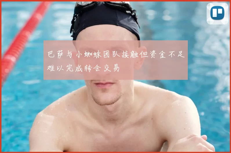 巴萨与小蜘蛛团队接触但资金不足难以完成转会交易