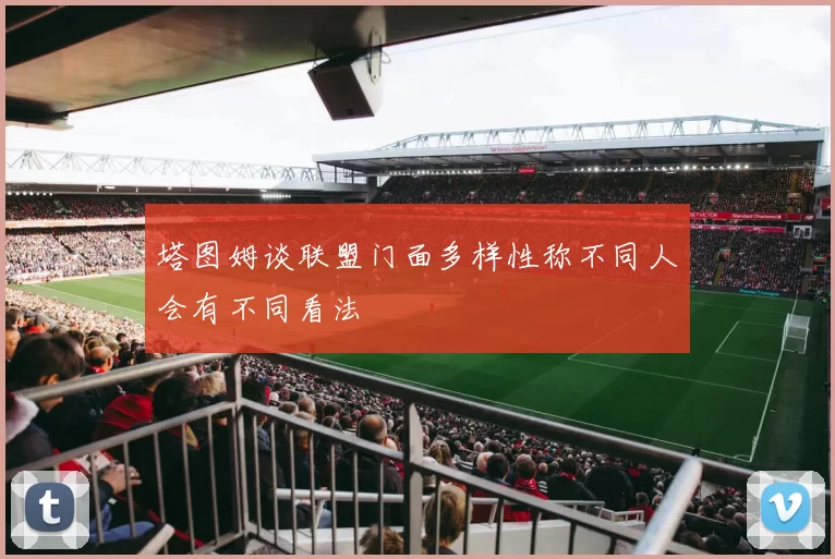塔图姆谈联盟门面多样性称不同人会有不同看法