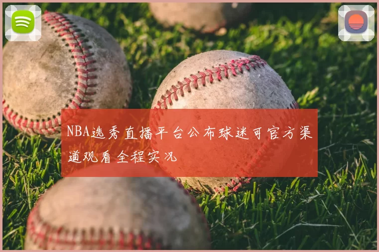 NBA选秀直播平台公布球迷可官方渠道观看全程实况