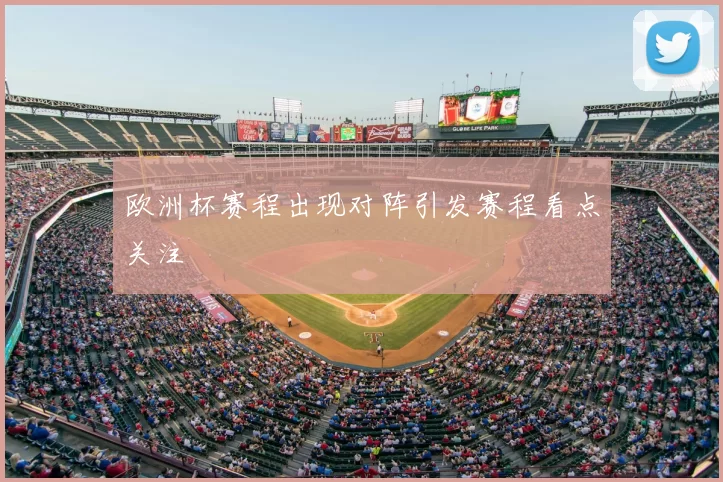 欧洲杯赛程出现对阵引发赛程看点关注