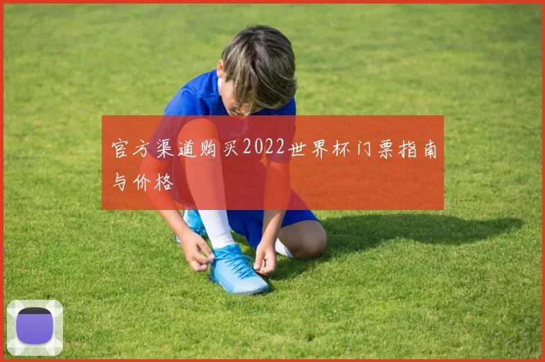 官方渠道购买2022世界杯门票指南与价格