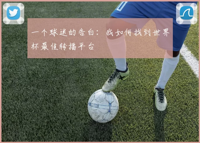 一个球迷的告白：我如何找到世界杯最佳转播平台