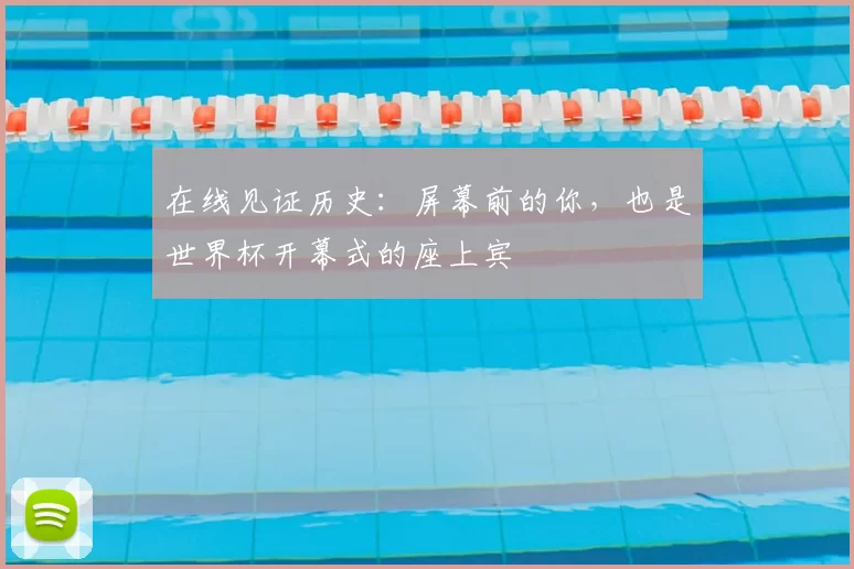 在线见证历史：屏幕前的你，也是世界杯开幕式的座上宾