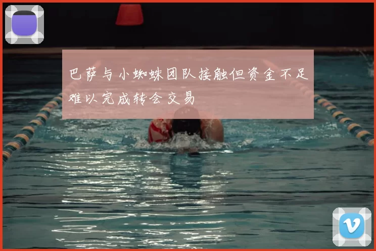 巴萨与小蜘蛛团队接触但资金不足难以完成转会交易