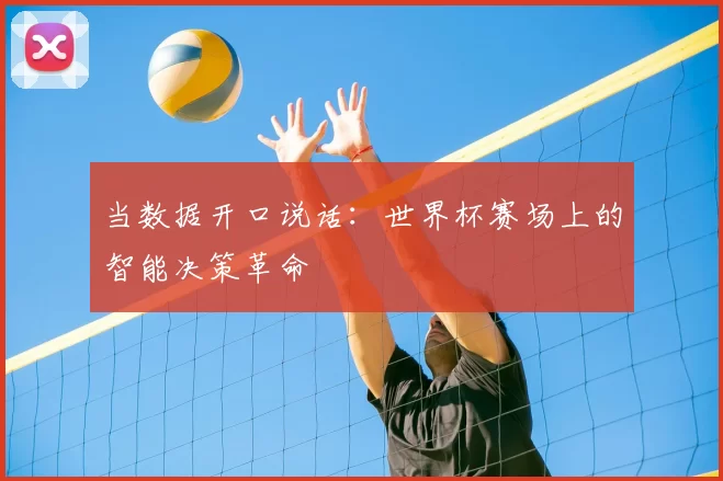 当数据开口说话:世界杯赛场上的智能决策革命