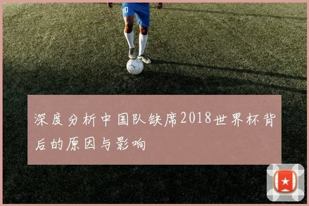 深度分析中国队缺席2018世界杯背后的原因与影响