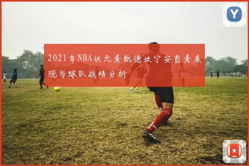 2021年NBA状元秀凯德坎宁安首秀表现与球队战绩分析