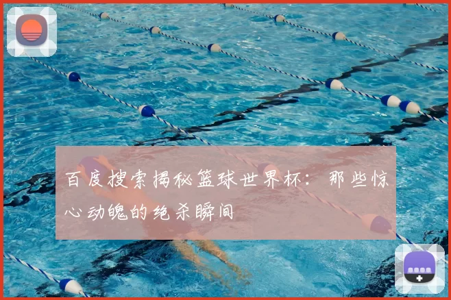 百度搜索揭秘篮球世界杯：那些惊心动魄的绝杀瞬间