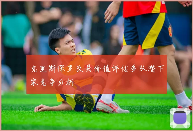 克里斯保罗交易价值评估多队潜下家竞争分析