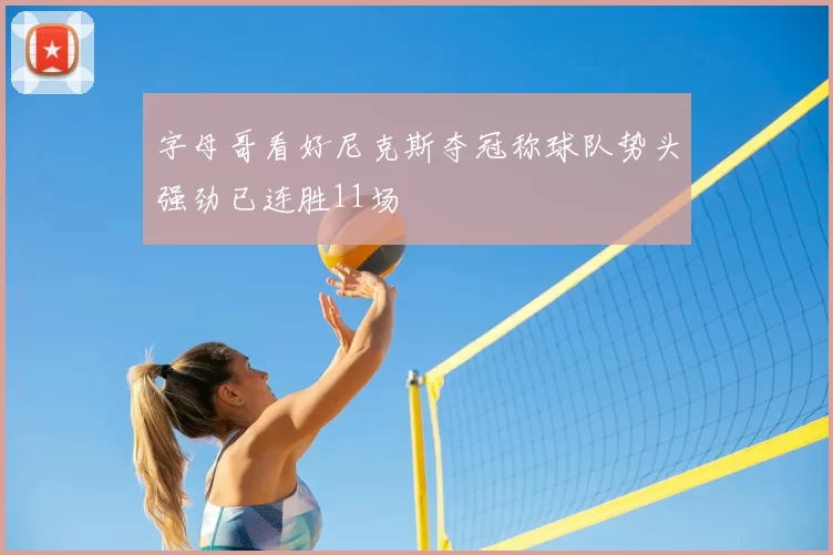 字母哥看好尼克斯夺冠称球队势头强劲已连胜11场