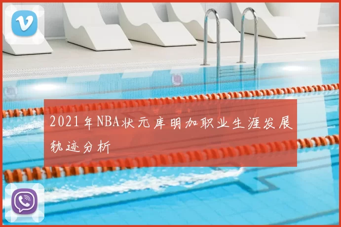 2021年NBA状元库明加职业生涯发展轨迹分析