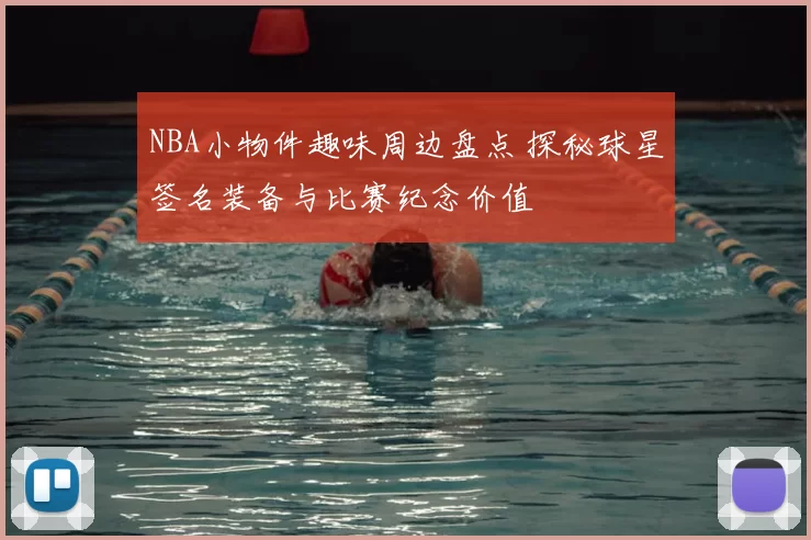 NBA小物件趣味周边盘点 探秘球星签名装备与比赛纪念价值